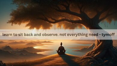 learn to sit back and observe. not everything need - tymoff