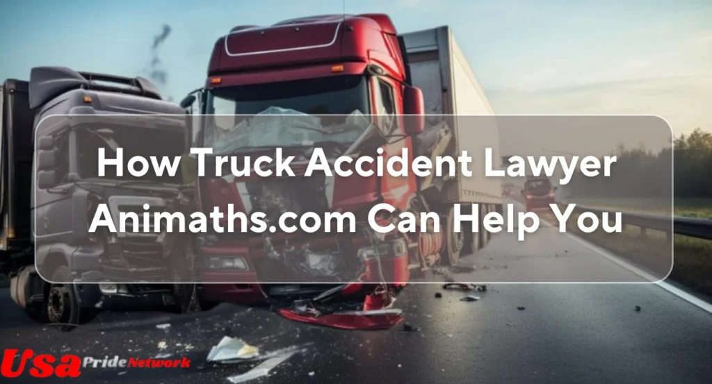 How Truck Accident Lawyer Animaths.com Can Help You