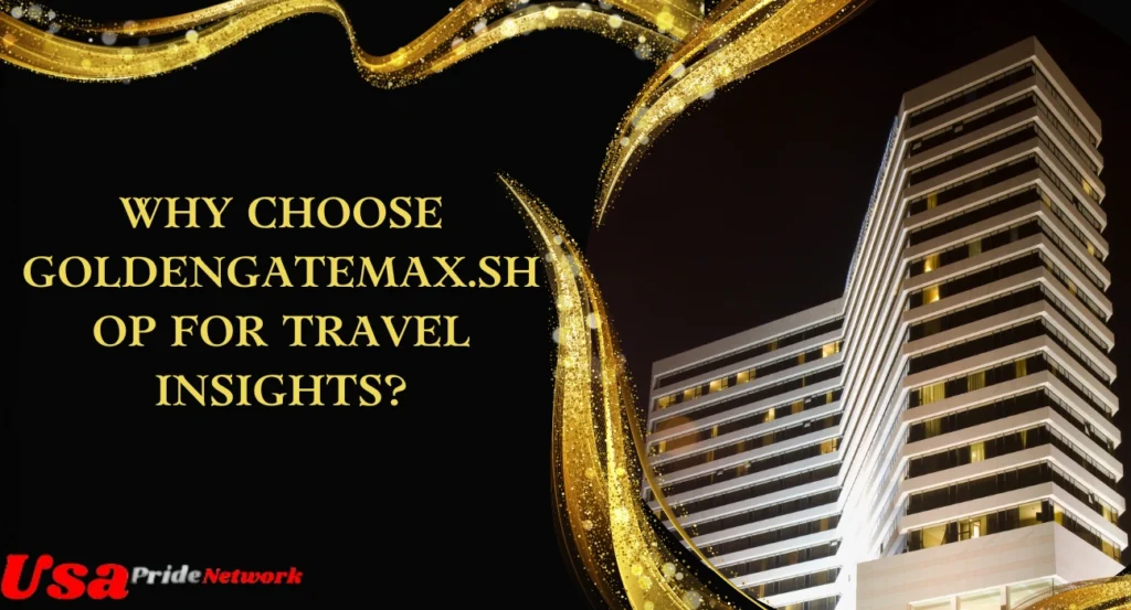 Why Choose GoldenGateMax.shop for Travel Insights